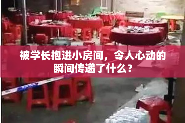 被学长抱进小房间，令人心动的瞬间传递了什么？