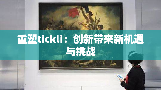 重塑tickli：创新带来新机遇与挑战