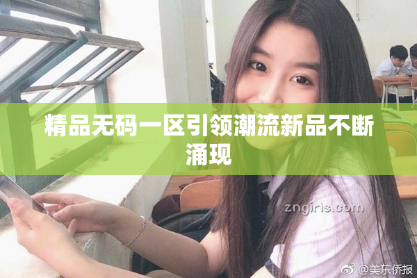 精品无码一区引领潮流新品不断涌现