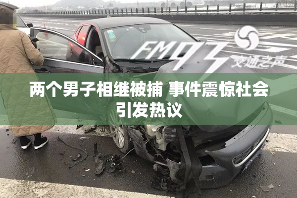 两个男子相继被捕 事件震惊社会引发热议