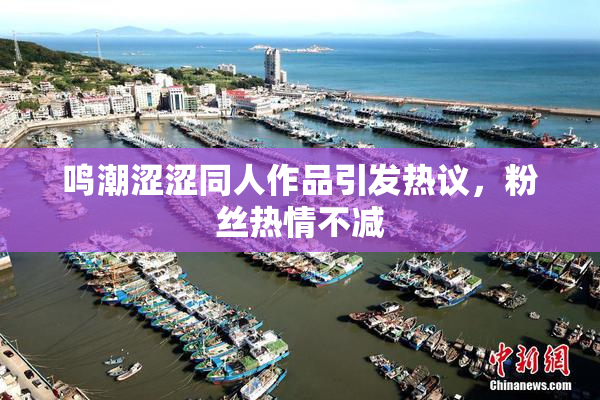 鸣潮涩涩同人作品引发热议，粉丝热情不减