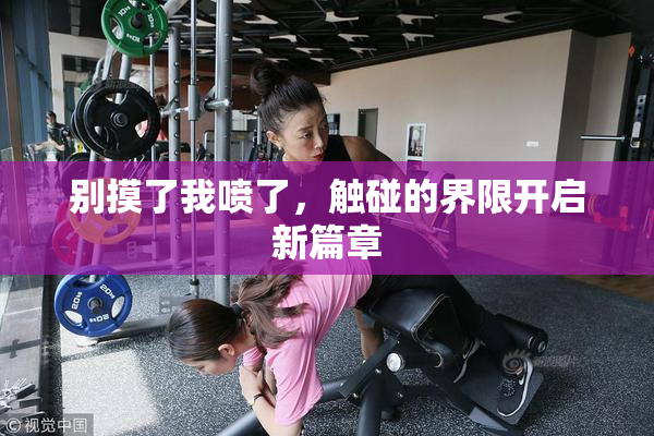 别摸了我喷了，触碰的界限开启新篇章