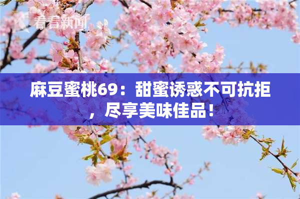 麻豆蜜桃69：甜蜜诱惑不可抗拒，尽享美味佳品！