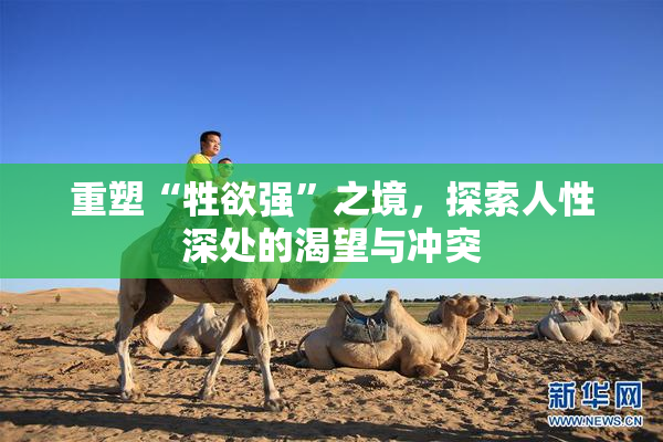 重塑“牲欲强”之境，探索人性深处的渴望与冲突