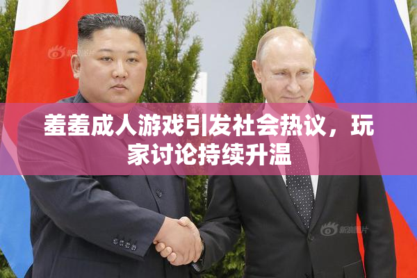 羞羞成人游戏引发社会热议，玩家讨论持续升温