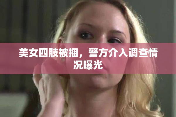 美女四肢被捆，警方介入调查情况曝光