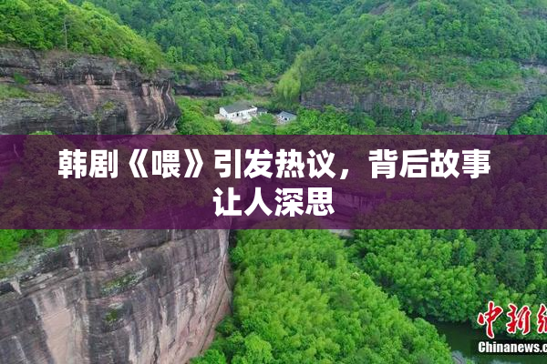 韩剧《喂》引发热议，背后故事让人深思