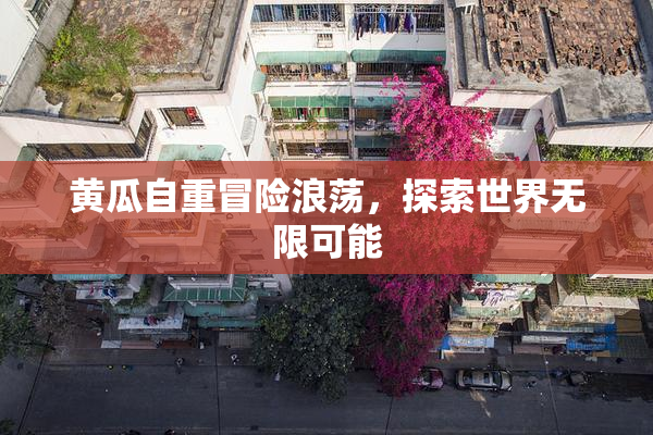 黄瓜自重冒险浪荡，探索世界无限可能