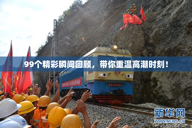 99个精彩瞬间回顾，带你重温高潮时刻！