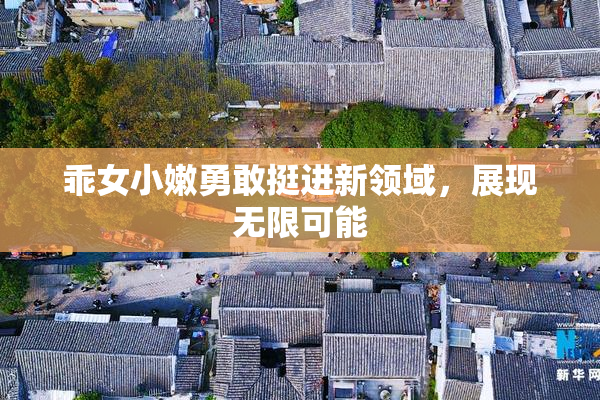 乖女小嫩勇敢挺进新领域，展现无限可能