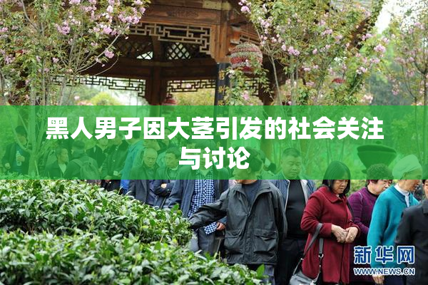 黑人男子因大茎引发的社会关注与讨论