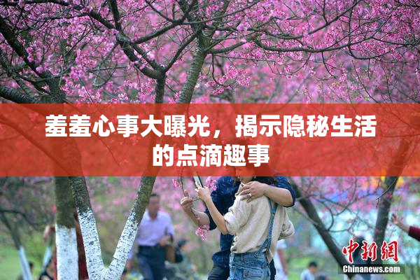 羞羞心事大曝光，揭示隐秘生活的点滴趣事
