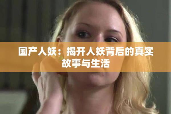国产人妖：揭开人妖背后的真实故事与生活