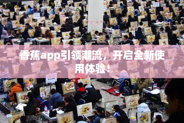 香蕉app引领潮流，开启全新使用体验！