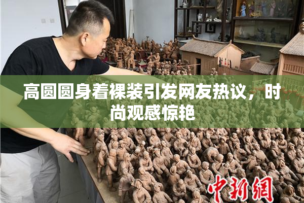 高圆圆身着裸装引发网友热议，时尚观感惊艳