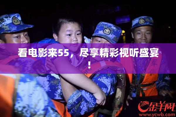 看电影来55，尽享精彩视听盛宴！