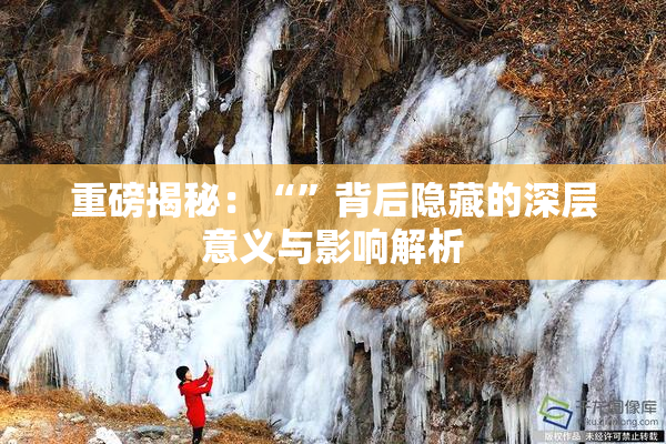 重磅揭秘：“”背后隐藏的深层意义与影响解析