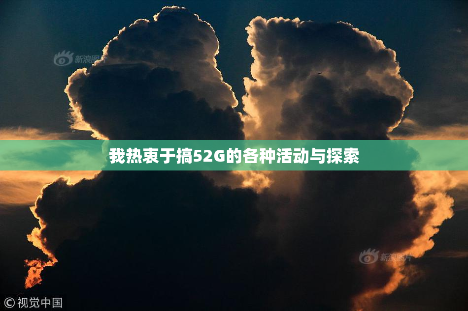 我热衷于搞52G的各种活动与探索