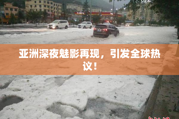 亚洲深夜魅影再现，引发全球热议！