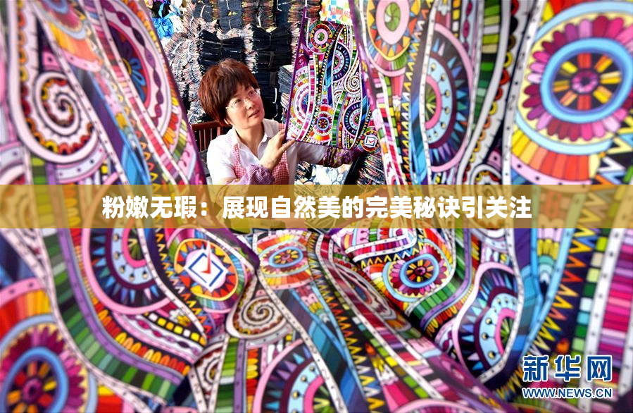粉嫩无瑕：展现自然美的完美秘诀引关注