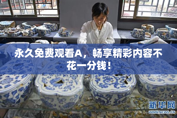 永久免费观看A，畅享精彩内容不花一分钱！