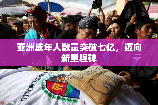 亚洲成年人数量突破七亿，迈向新里程碑