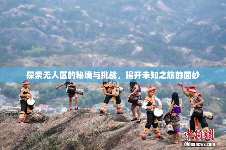 探索无人区的秘境与挑战，揭开未知之旅的面纱