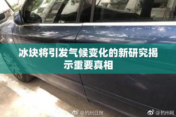 冰块将引发气候变化的新研究揭示重要真相