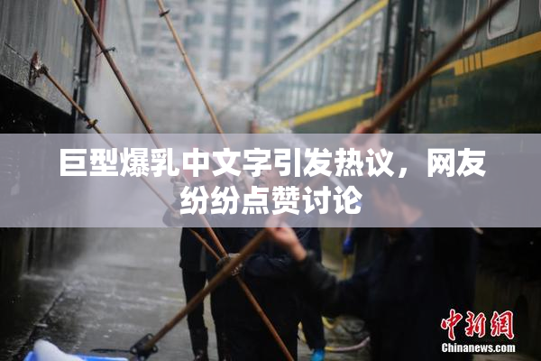 巨型爆乳中文字引发热议，网友纷纷点赞讨论