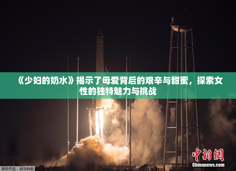 《少妇的奶水》揭示了母爱背后的艰辛与甜蜜，探索女性的独特魅力与挑战
