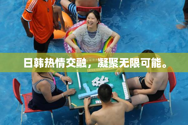 日韩热情交融，凝聚无限可能。