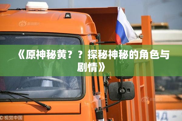 《原神秘黄？？探秘神秘的角色与剧情》
