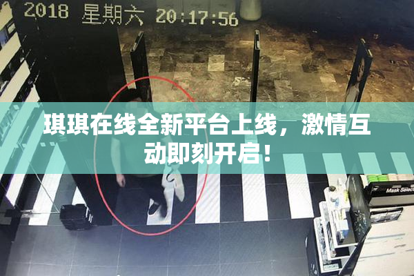琪琪在线全新平台上线，激情互动即刻开启！