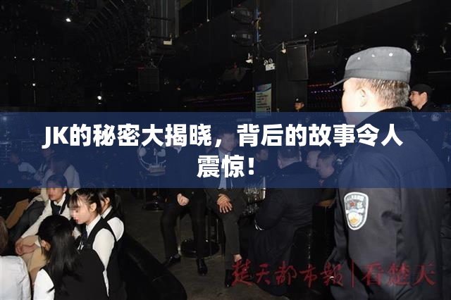 JK的秘密大揭晓，背后的故事令人震惊！