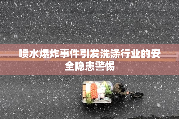 喷水爆炸事件引发洗涤行业的安全隐患警惕