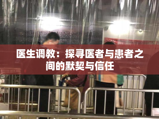 医生调教：探寻医者与患者之间的默契与信任