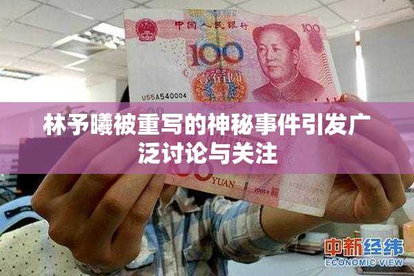 林予曦被重写的神秘事件引发广泛讨论与关注