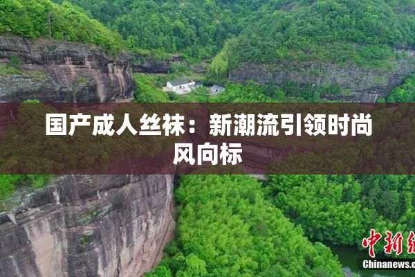 国产成人丝袜：新潮流引领时尚风向标