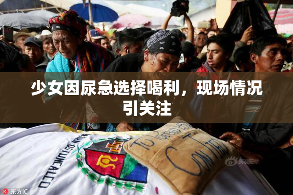 少女因尿急选择喝利，现场情况引关注