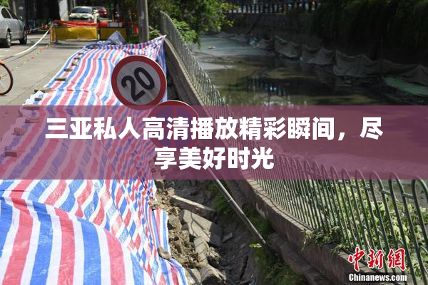 三亚私人高清播放精彩瞬间，尽享美好时光