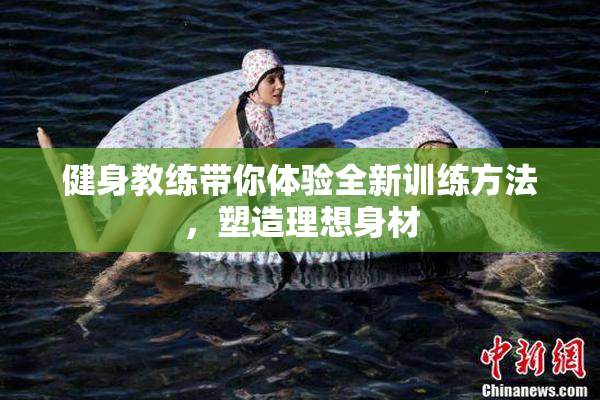 健身教练带你体验全新训练方法，塑造理想身材