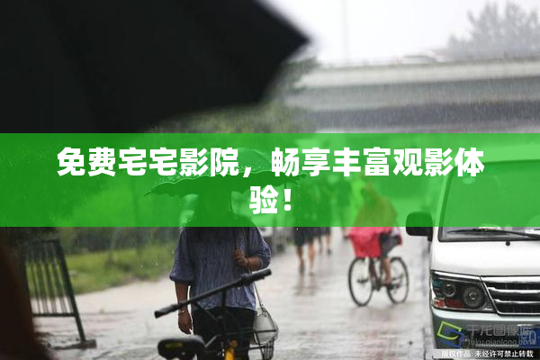 免费宅宅影院，畅享丰富观影体验！