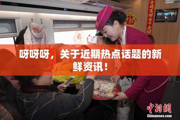 呀呀呀，关于近期热点话题的新鲜资讯！