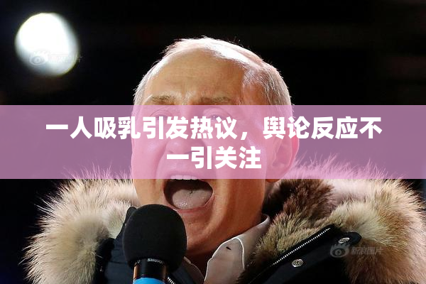 一人吸乳引发热议，舆论反应不一引关注