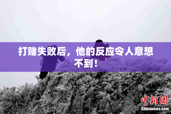 打赌失败后，他的反应令人意想不到！