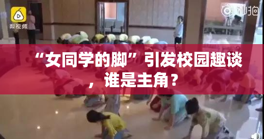 “女同学的脚”引发校园趣谈，谁是主角？