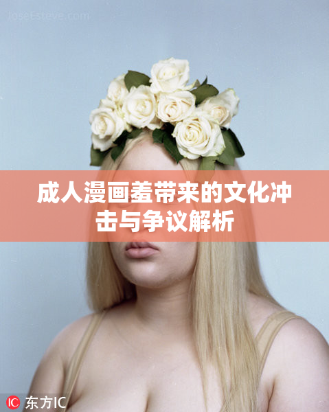 成人漫画羞带来的文化冲击与争议解析
