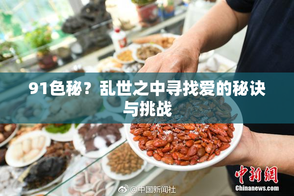 91色秘？乱世之中寻找爱的秘诀与挑战