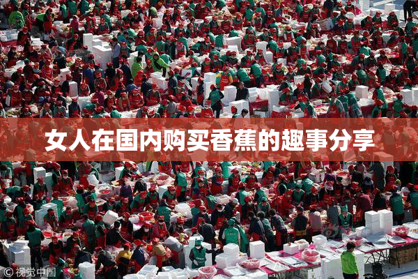 女人在国内购买香蕉的趣事分享