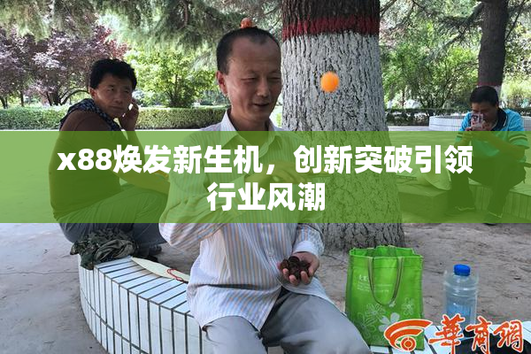 x88焕发新生机，创新突破引领行业风潮